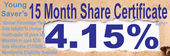 Text reads: "Young Saver’s 15 Month Share Certificate 4.15% APY* Annual Percentage Yield, Rate subject to change, Youth under 18 years old, Minimum to open $250, Rate effective 7/17/2025, Membership Eligibility Required.